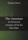 The clansman. An historical romance of the Ku Klux Klan - Thomas Dixon