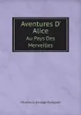 Aventures D. Alice. Au Pays Des Merveilles - Charles Lutwidge Dodgson