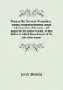 Poems On Several Occasions. Written by the Reverend John Donne, D.D., Late Dean of St. Paul.s. with Elegies On the Author.s Death. To This Edition Is Added, Some Account of the Life of the Author - Джон Донн