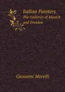 Italian Painters. The Galleries of Munich and Dresden - Giovanni Morelli