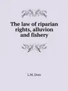 The law of riparian rights, alluvion and fishery - L.M. Doss