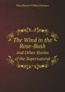 The Wind in the Rose-Bush. And Other Stories of the Supernatural - M.E. Wilkins Freeman