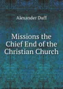 Missions the Chief End of the Christian Church - Alexander Duff