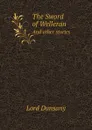 The Sword of Welleran. And other stories - Lord Dunsany