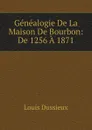 Genealogie De La Maison De Bourbon: De 1256 A 1871 - Louis Dussieux