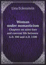 Woman under monasticism. Chapters on saint-lore and convent life between A.D. 500 and A.D. 1500 - Lina Eckenstein