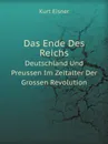 Das Ende Des Reichs. Deutschland Und Preussen Im Zeitalter Der Grossen Revolution - Kurt Eisner