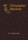 Christopher Marlowe - J.A. Symonds