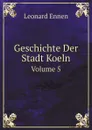 Geschichte Der Stadt Koeln. Volume 5 - Leonard Ennen