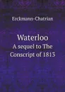 Waterloo. A sequel to The Conscript of 1813 - Erckmann-Chatrian