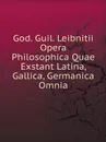 God. Guil. Leibnitii Opera Philosophica Quae Exstant Latina, Gallica, Germanica Omnia - Готфрид Вильгельм Лейбниц