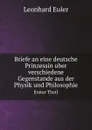 Briefe an eine deutsche Prinzessin uber verschiedene Gegenstande aus der Physik und Philosophie. Erster Theil - Leonhard Euler