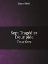 Sept Tragedies D.euripide. Texte Grec - Henri Weil