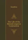 The Life of the blessed emperor Constantine - Eusebius