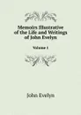 Memoirs Illustrative of the Life and Writings of John Evelyn. Volume 1 - Evelyn John