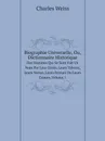 Biographie Universelle, Ou, Dictionnaire Historique. Des Hommes Qui Se Sont Fait Un Nom Par Leur Genie, Leurs Talents, Leurs Vertus, Leurs Erreurs Ou Leurs Crimes, Volume 1 - Charles Weiss