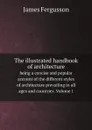 The illustrated handbook of architecture. being a concise and popular account of the different styles of architecture prevailing in all ages and countries. Volume 1 - Fergusson James