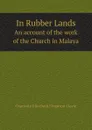 In Rubber Lands. An account of the work of the Church in Malaya - Charlotte Elizabeth Ferguson-Davie