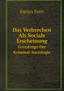 Das Verbrechen Als Sociale Erscheinung. Grundzuge Der Kriminal-Sociologie - Enrico Ferri