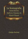 La Scenografia. Cenni Storici Dall.evo Classico Ai Nostri Giorni - Giulio Ferrari