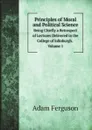 Principles of Moral and Political Science. Being Chiefly a Retrospect of Lectures Delivered in the College of Edinburgh. Volume 1 - Adam Ferguson