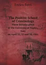 The Positive School of Criminology. Three Lectures Given at the University of Naples, Italy, On April 22, 23 and 24, 1901 - Enrico Ferri