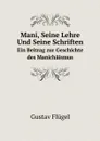 Mani, Seine Lehre Und Seine Schriften. Ein Beitrag zur Geschichte des Manichaismus - Gustav Flügel