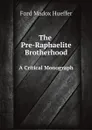 The Pre-Raphaelite Brotherhood. A Critical Monograph - Ford Madox Hueffer