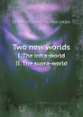 Two new worlds. I. The infra-world. II. The supra-world - Edmund Edward Fournier d'Albe