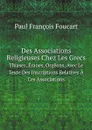 Des Associations Religieuses Chez Les Grecs. Thiases, Eranes, Orgeons, Avec Le Texte Des Inscriptions Relatives A Ces Associations - Paul François Foucart