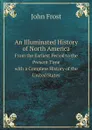 An Illuminated History of North America. From the Earliest Period to the Present Time. with a Complete History of the United States - John Frost