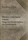 Mutter-Und Kose Lieder. Pflege Des Kindheitlebens  Ein Familienbuch - Friedrich Fröbel