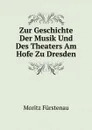 Zur Geschichte Der Musik Und Des Theaters Am Hofe Zu Dresden. Theaters. Am Hofe Der Kurfursten Von Sachsen Und Konige Von Polen, Friedrich August I. (August . August Ii. (August Iii.) - Moritz Fürstenau