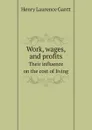 Work, wages, and profits. Their influence on the cost of living - Henry Laurence Gantt