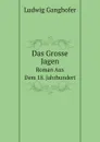 Das Grosse Jagen. Roman Aus Dem 18. Jahrhundert - Ludwig Ganghofer