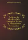 Guide to the Garden of the Zoological Society of Philadelphia. Fairmount Park - Philadelphia Zoological Garden