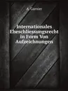 Internationales Eheschliessungsrecht in Form Von Aufzeichnungen - A. Garnier