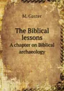 The Biblical lessons. A chapter on Biblical archaeology - M. Gaster