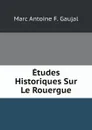 Etudes Historiques Sur Le Rouergue - Marc Antoine F. Gaujal