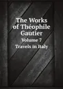 The Works of Theophile Gautier. Volume 7 Travels in Italy - Théophile Gautier