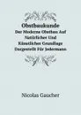 Obstbaukunde. Der Moderne Obstbau Auf Naturlicher Und Kunstlicher Grundlage Dargestellt Fur Jedermann - Nicolas Gaucher