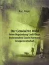 Der Gemischte Wald. Seine Begrundung Und Pflege, Insbesondere Durch Horstund Gruppenwirtschaft - Karl Gayer