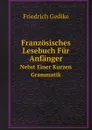 Franzosisches Lesebuch Fur Anfanger. Nebst Einer Kurzen Grammatik - Friedrich Gedike