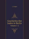 Geschichte Der Juden in Berlin. Volume 1-2 - L. Geiger