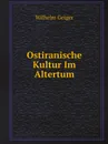 Ostiranische Kultur Im Altertum - Wilhelm Geiger