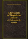 A favourite of Napoleon. Memoirs of Mademoiselle George - George Marguerite Joséphine Weimer