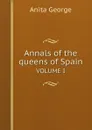 Annals of the queens of Spain. VOLUME I - Anita George