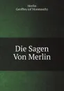 Die Sagen Von Merlin. Mit Alt-Walschen, Bretagnischen .c. Gedichten Und Prophezeihungen Merlins, Der Prophetia Merlini Des Gottfried Von Monmouth, . Von San-Marte, A. Schulz (German Edition) - Geoffrey of Monmouth