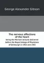 The nervous affections of the heart. being the Morison lectures delivered before the Royal College of Physicians of Edinburgh in 1902 and 1903 - George Alexander Gibson