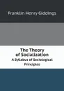 The Theory of Socialization. A Syllabus of Sociological Principles - Giddings Franklin Henry